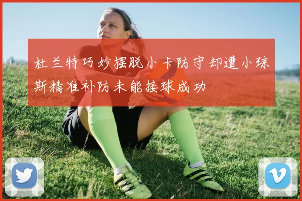杜兰特巧妙摆脱小卡防守却遭小琼斯精准补防未能接球成功