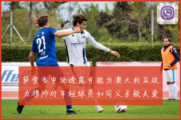 萨索洛中场透露可能为澳大利亚效力穆帅对年轻球员如同父亲般关爱