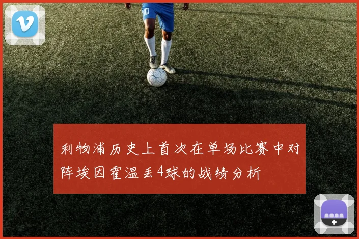 利物浦历史上首次在单场比赛中对阵埃因霍温丢4球的战绩分析