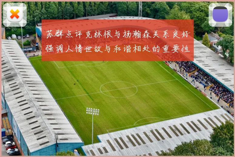 苏群点评克林根与杨瀚森关系良好强调人情世故与和谐相处的重要性