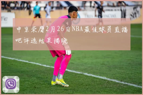申京荣膺2月26日NBA最佳球员直播吧评选结果揭晓