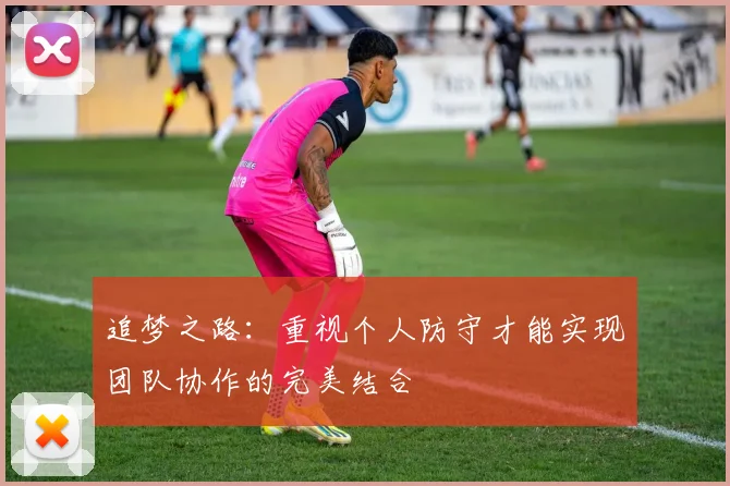 追梦之路：重视个人防守才能实现团队协作的完美结合