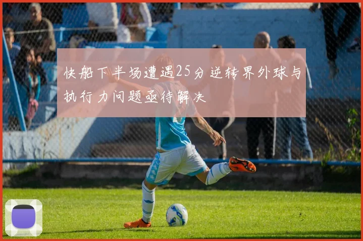 快船下半场遭遇25分逆转界外球与执行力问题亟待解决