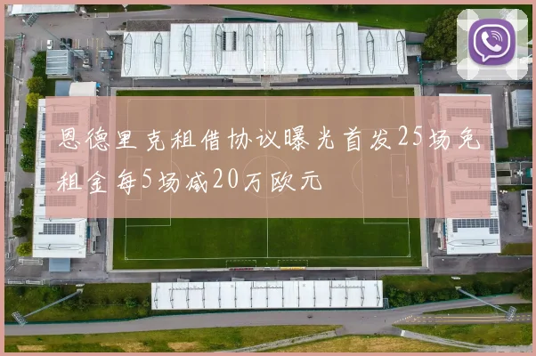 恩德里克租借协议曝光首发25场免租金每5场减20万欧元