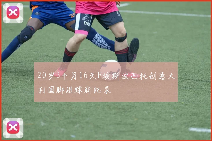 20岁3个月16天F埃斯波西托创意大利国脚进球新纪录