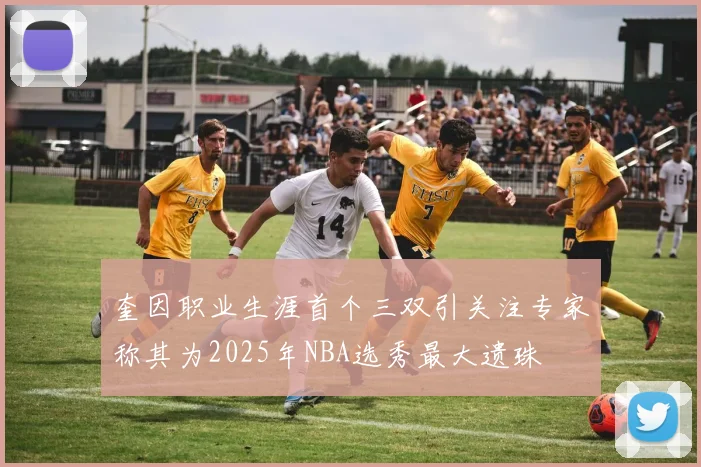 奎因职业生涯首个三双引关注专家称其为2025年NBA选秀最大遗珠