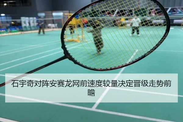 石宇奇对阵安赛龙网前速度较量决定晋级走势前瞻 | eonsports